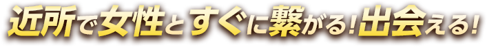 近所で女性とすぐに繋がる！出会える！