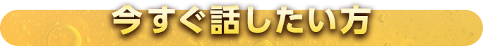 今すぐ話したい方
