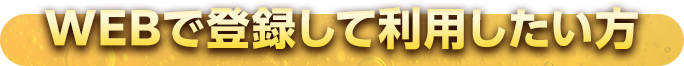 WEBで登録して利用したい方